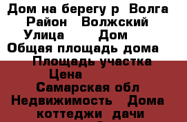 Дом на берегу р. Волга › Район ­ Волжский › Улица ­ - › Дом ­ - › Общая площадь дома ­ 200 › Площадь участка ­ 700 › Цена ­ 9 430 000 - Самарская обл. Недвижимость » Дома, коттеджи, дачи продажа   . Самарская обл.